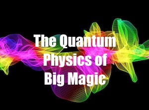 The Quantum Physics of Big Magic