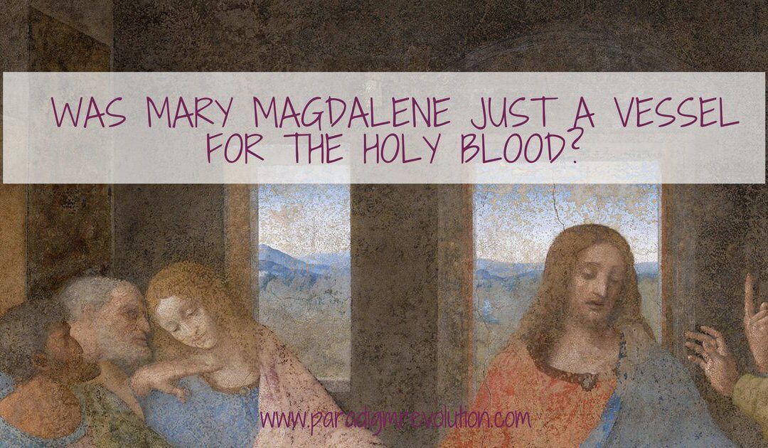 Was Mary Magdalene just a vessel for the Holy Blood?